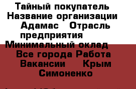 Тайный покупатель › Название организации ­ Адамас › Отрасль предприятия ­ BTL › Минимальный оклад ­ 1 - Все города Работа » Вакансии   . Крым,Симоненко